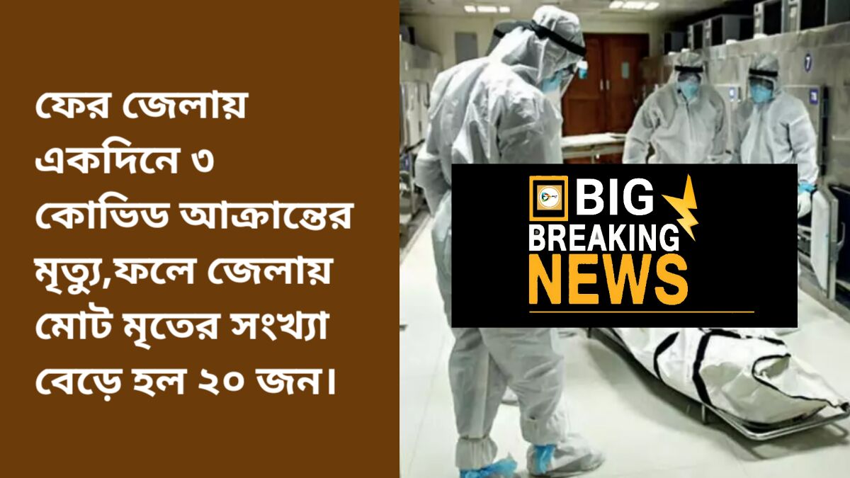 ফের জেলায় একদিনে ৩ কোভিড আক্রান্তের মৃত্যু,ফলে জেলায় মোট মৃতের সংখ্যা বেড়ে হল ২০ জন।