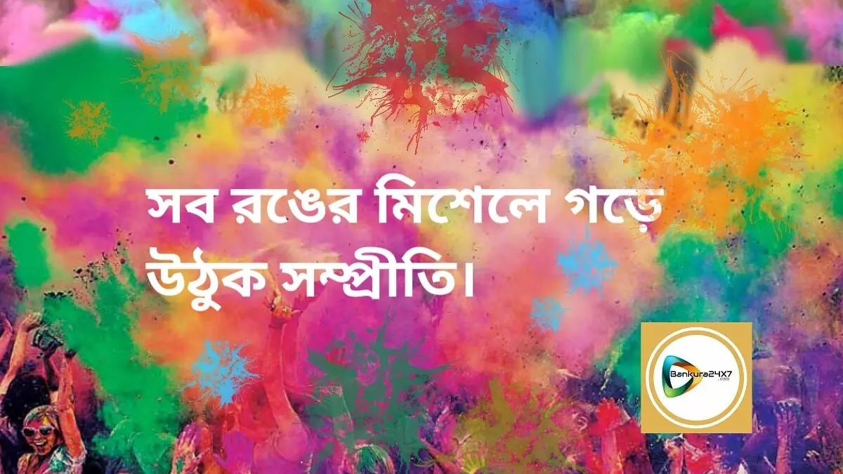 সব রঙের মিশেলে গড়ে উঠুক সম্প্রীতি। বাঁকুড়া২৪X৭ পরিবারের পক্ষ থেকে সকলকে দোল উৎসবের শুভেচ্ছা।