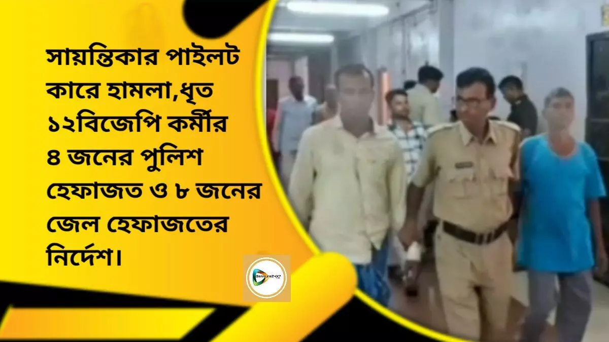 সায়ন্তিকার পাইলট কারে হামলা,ধৃত ১২ বিজেপি কর্মীর ৪ জনের পুলিশ হেফাজত ও ৮ জনের জেল হেফাজতের নির্দেশ।