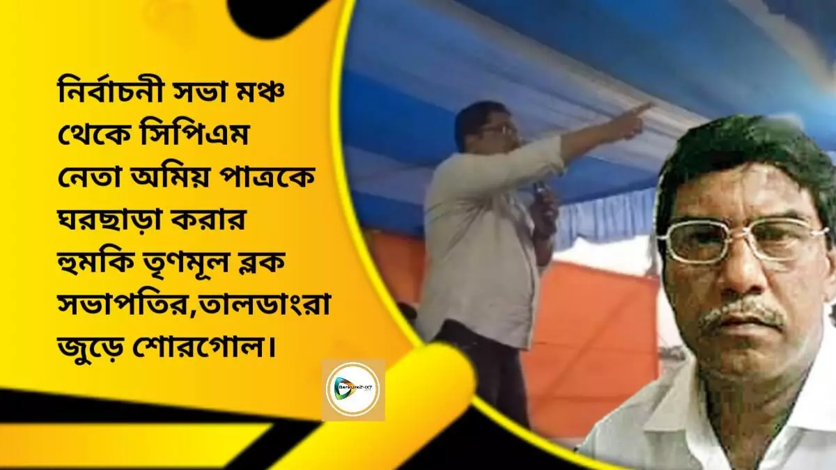 নির্বাচনী সভা মঞ্চ থেকে সিপিএম নেতা অমিয় পাত্রকে ঘরছাড়া করার হুমকি তৃণমূল ব্লক সভাপতির,তালডাংরা জুড়ে শোরগোল।