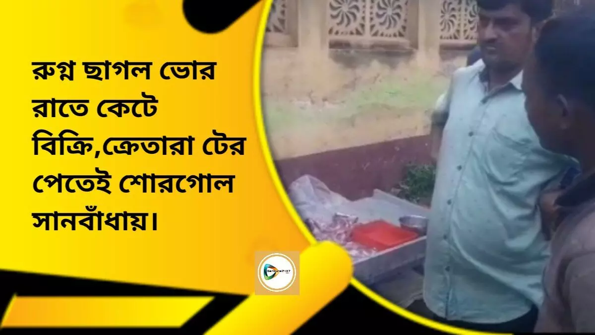 রুগ্ন ছাগল ভোর রাতে কেটে বিক্রি,ক্রেতারা টের পেতেই শোরগোল সানবাঁধায়।