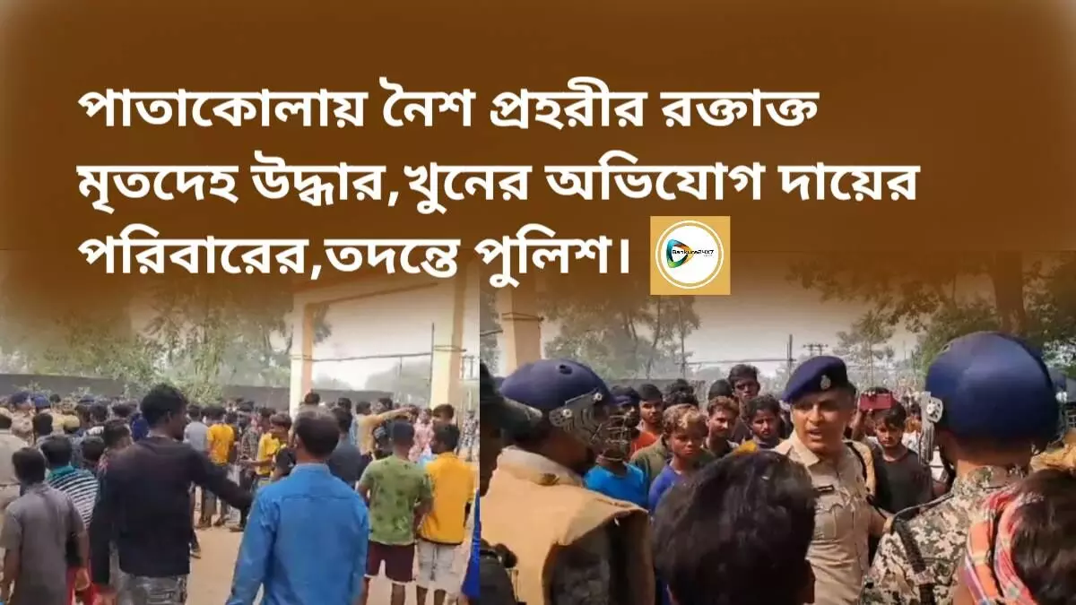 পাতাকোলায় নৈশ প্রহরীর রক্তাক্ত মৃতদেহ উদ্ধার,খুনের অভিযোগ দায়ের পরিবারের,তদন্তে পুলিশ।