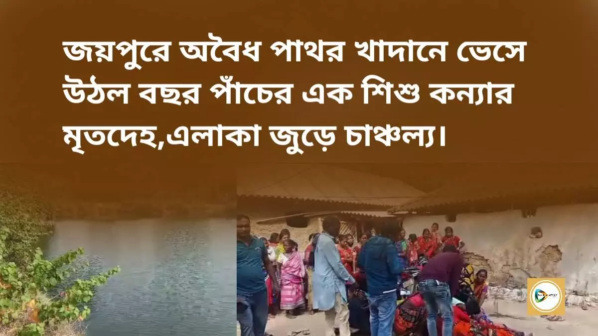 জয়পুরে অবৈধ পাথর খাদানে ভেসে উঠল বছর পাঁচের এক শিশু কন্যার মৃতদেহ,এলাকা জুড়ে চাঞ্চল্য।