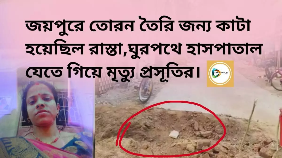 জয়পুরে তোরন তৈরি জন্য কাটা হয়েছিল রাস্তা,ঘুরপথে হাসপাতাল যেতে গিয়ে মৃত্যু প্রসূতির।