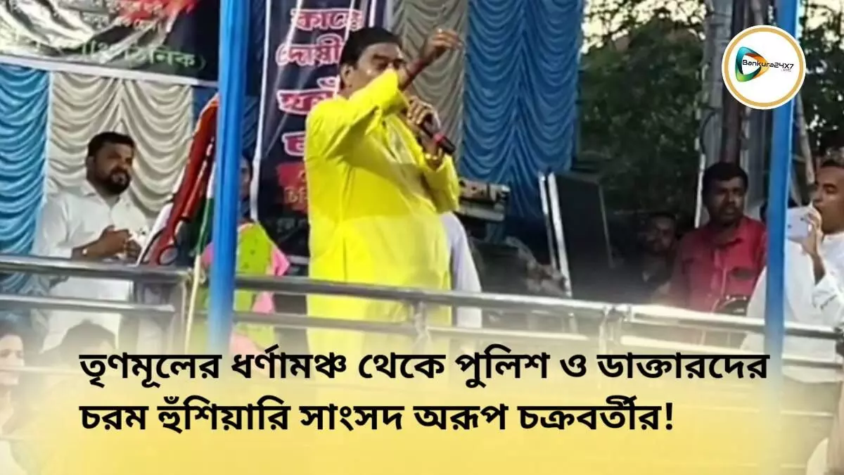 তৃণমূলের ধর্ণামঞ্চ থেকে পুলিশ ও ডাক্তারদের চরম হুঁশিয়ারি সাংসদ অরূপ চক্রবর্তীর!