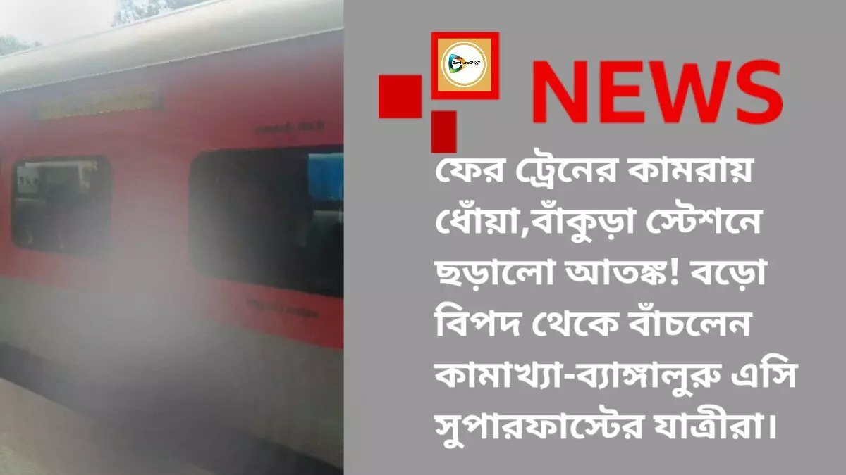 ফের ট্রেনের কামরায় ধোঁয়া,বাঁকুড়া স্টেশনে ছড়ালো আতঙ্ক! বড়ো বিপদ থেকে বাঁচলেন কামাখ্যা-ব্যাঙ্গালুরু এসি সুপারফাস্টের যাত্রীরা।