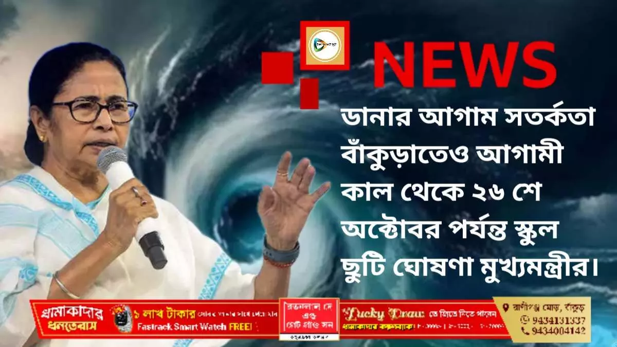 ডানার আগাম সতর্কতা বাঁকুড়াতেও আগামী কাল থেকে ২৬ শে অক্টোবর পর্যন্ত স্কুল ছুটি ঘোষণা মুখ্যমন্ত্রীর।