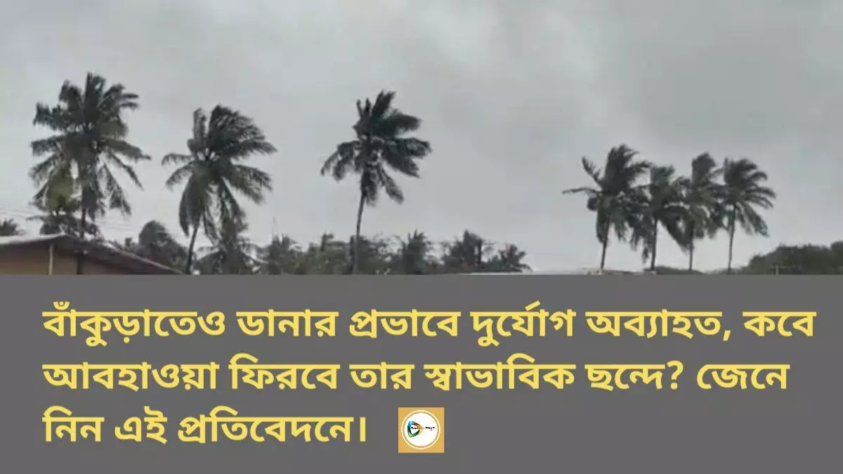 বাঁকুড়াতেও ডানার প্রভাবে দুর্যোগ অব্যাহত, কবে আবহাওয়া ফিরবে তার স্বাভাবিক ছন্দে? জেনে নিন এই প্রতিবেদনে।