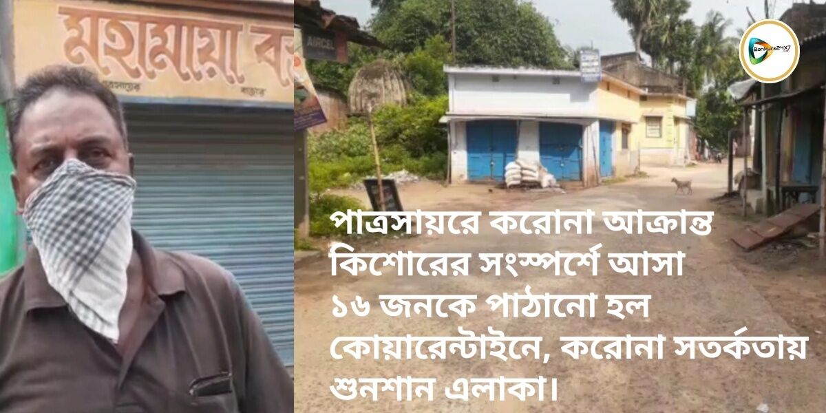 পাত্রসায়রে করোনা আক্রান্ত কিশোরের সংস্পর্শে আসা ১৬ জনকে পাঠানো হল  কোয়ারেন্টাইনে, করোনা সতর্কতায় শুনশান এলাকা।