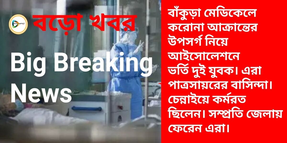 BIG BREAKING NEWS : বাঁকুড়া মেডিকেলে করোনা আক্রান্তের উপসর্গ নিয়ে আইসোলেশনে ভর্তি দুই যুবক। এরা পাত্রসায়রের বাসিন্দা বলে জানাগেছে।